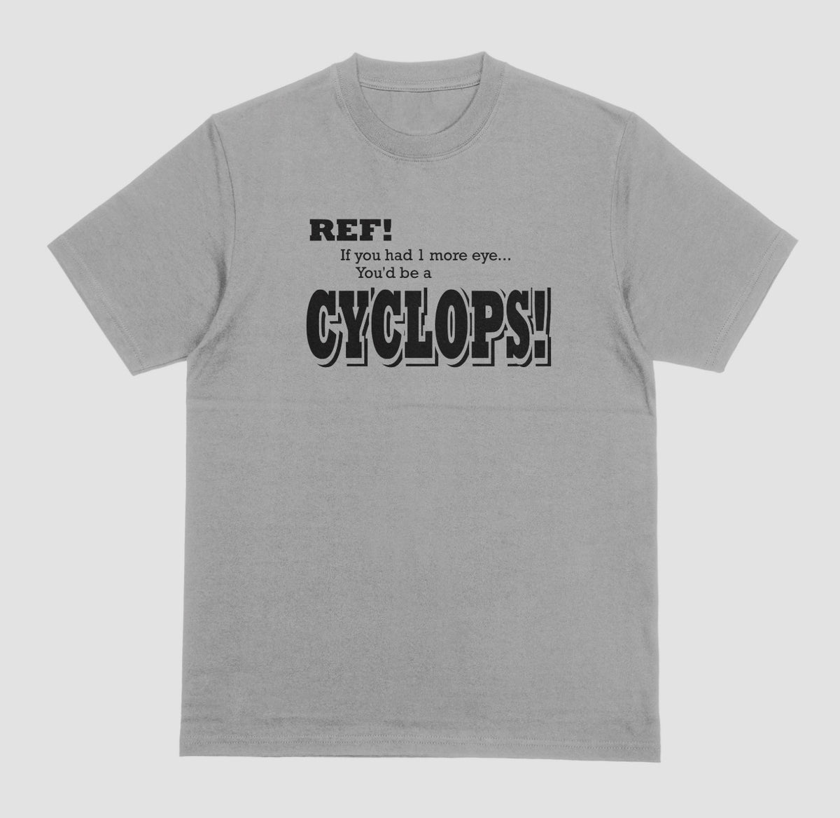 A grey t-shirt with black lettering reading "Ref! If you had 1 more eye... You'd be a Cyclops!" in a bold, shadowed font