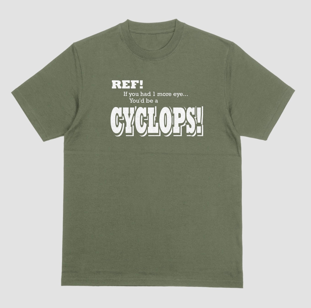 A military green t-shirt with white lettering reading "Ref! If you had 1 more eye... You'd be a Cyclops!" in a bold, shadowed font