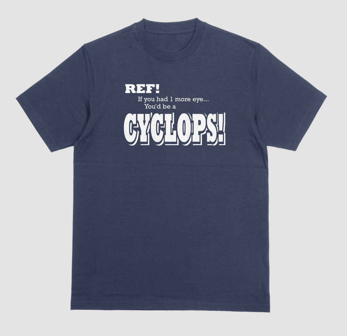 A navy blue t-shirt with white lettering reading "Ref! If you had 1 more eye... You'd be a Cyclops!" in a bold, shadowed font