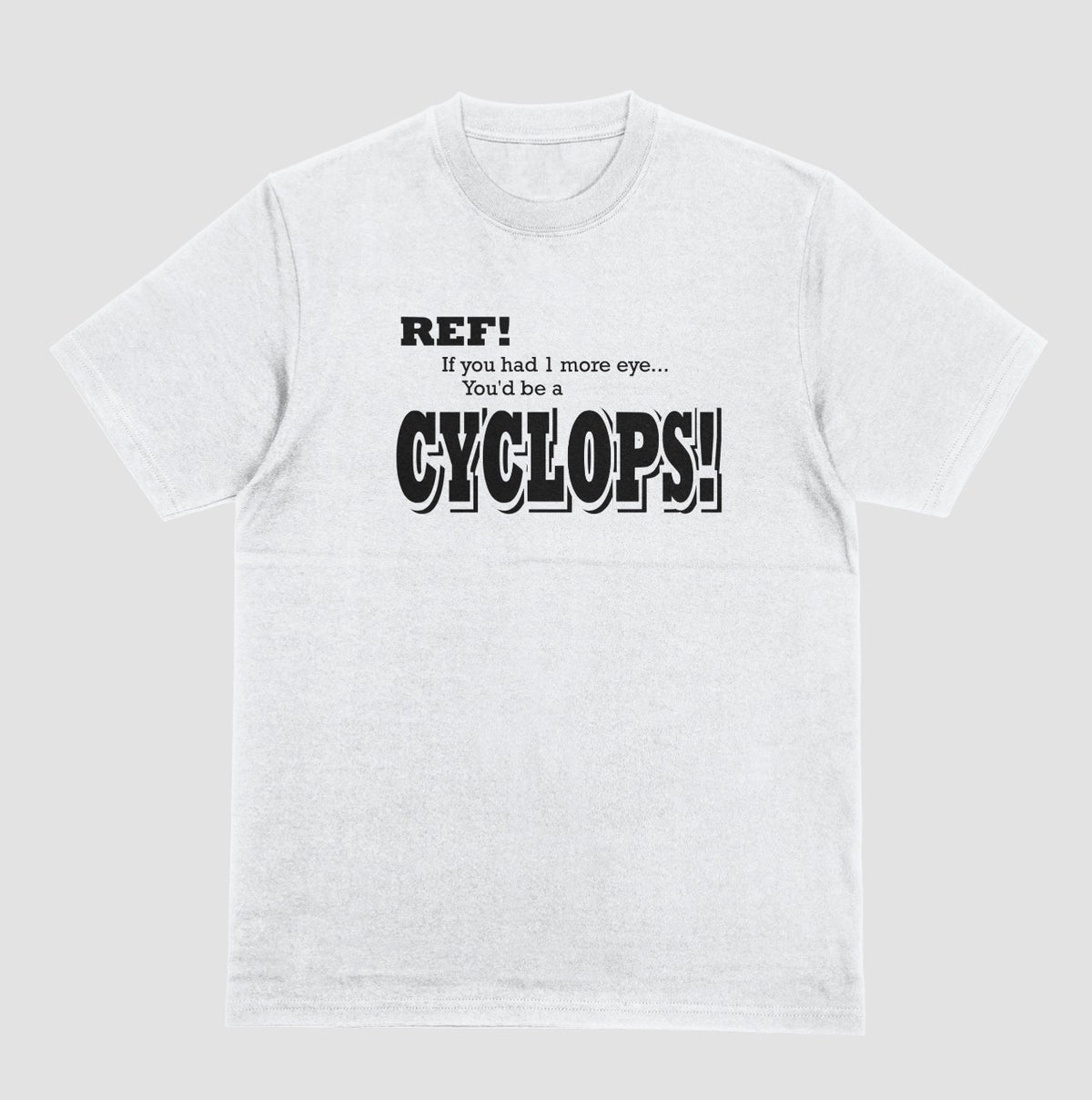 A white t-shirt with black lettering reading "Ref! If you had 1 more eye... You'd be a Cyclops!" in a bold, shadowed font